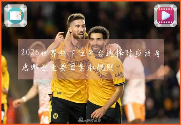 2026世界杯下注平台选择时应该考虑哪些重要因素和规则