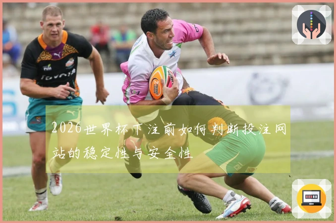 2026世界杯下注前如何判断投注网站的稳定性与安全性
