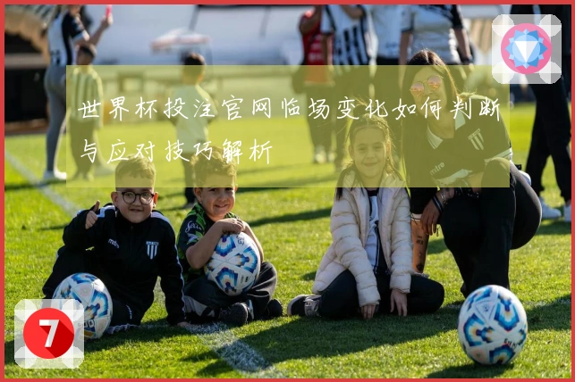 世界杯投注官网临场变化如何判断与应对技巧解析