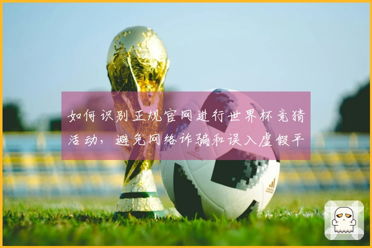 如何识别正规官网进行世界杯竞猜活动，避免网络诈骗和误入虚假平台
