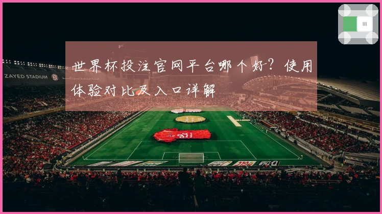 世界杯投注官网平台哪个好？使用体验对比及入口详解