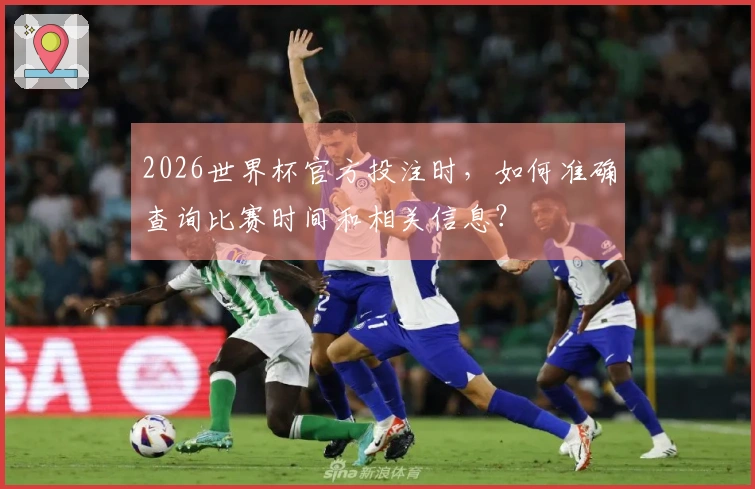 2026世界杯官方投注时，如何准确查询比赛时间和相关信息？