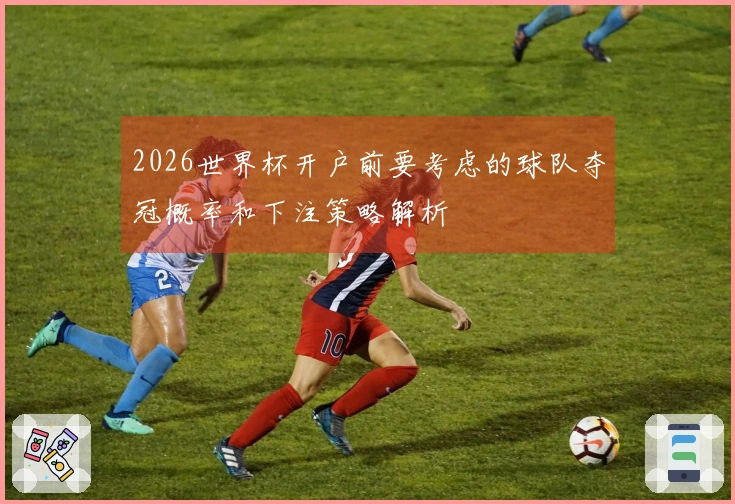 2026世界杯开户前要考虑的球队夺冠概率和下注策略解析