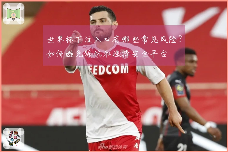 世界杯下注入口有哪些常见风险？如何避免踩坑和选择安全平台
