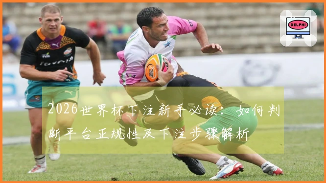 2026世界杯下注新手必读：如何判断平台正规性及下注步骤解析