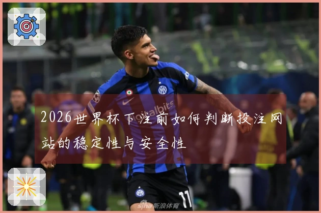 2026世界杯下注前如何判断投注网站的稳定性与安全性