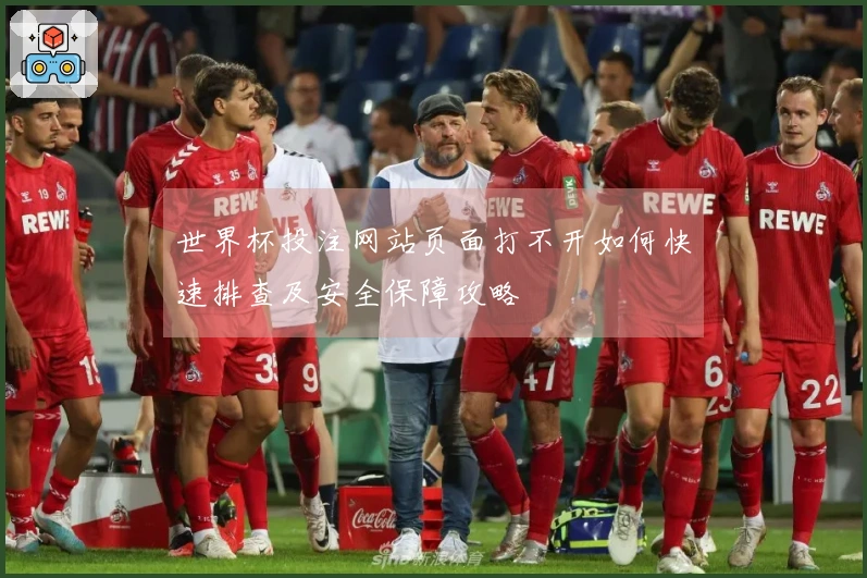 世界杯投注网站页面打不开如何快速排查及安全保障攻略